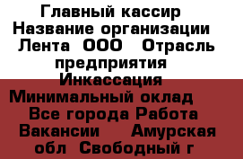 Главный кассир › Название организации ­ Лента, ООО › Отрасль предприятия ­ Инкассация › Минимальный оклад ­ 1 - Все города Работа » Вакансии   . Амурская обл.,Свободный г.